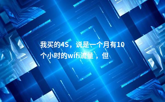 我买的4S，说是一个月有10个小时的wifi流量 ，但